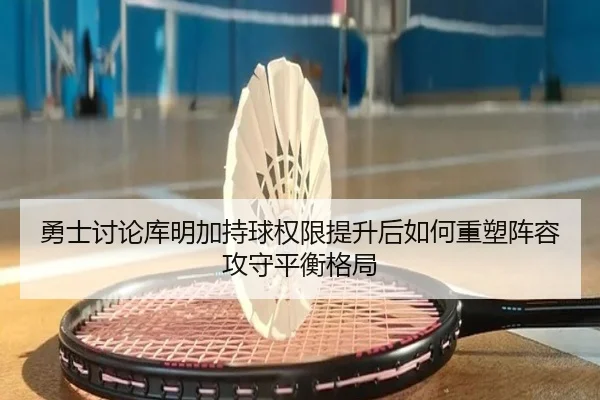 勇士讨论库明加持球权限提升后如何重塑阵容攻守平衡格局 | kaiyun
