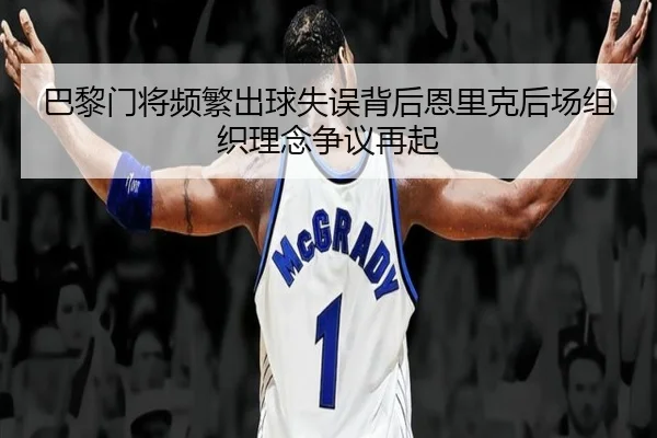 巴黎门将频繁出球失误背后恩里克后场组织理念争议再起 | kaiyun